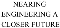 NEARING ENGINEERING A CLOSER FUTURE