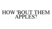 HOW 'BOUT THEM APPLES?