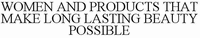 WOMEN AND PRODUCTS THAT MAKE LONG LASTING BEAUTY POSSIBLE