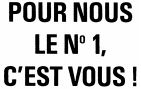 POUR NOUS, LE N° 1, C'EST VOUS !