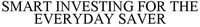 SMART INVESTING FOR THE EVERYDAY SAVER
