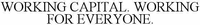 WORKING CAPITAL. WORKING FOR EVERYONE.