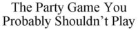 The Party Game You Probably Shouldn't Play