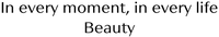 In every moment, in every life Beauty