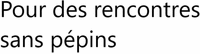 Pour des rencontres sans pépins