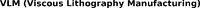 VLM (Viscous Lithography Manufacturing)