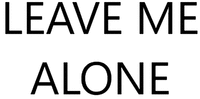 LEAVE ME ALONE