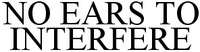 NO EARS TO INTERFERE
