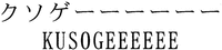KUSOGEEEEEE