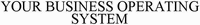 YOUR BUSINESS OPERATING SYSTEM