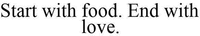 Start with food. End with love.