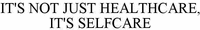 IT'S NOT JUST HEALTHCARE, IT'S SELFCARE