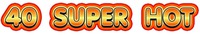 40 SUPER HOT