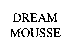 DREAM MOUSSE