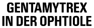 GENTAMYTREX IN DER OPHTIOLE