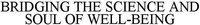 BRIDGING THE SCIENCE AND SOUL OF WELL-BEING