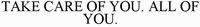 TAKE CARE OF YOU. ALL OF YOU.
