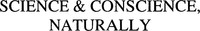 SCIENCE & CONSCIENCE, NATURALLY