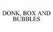 DONK, BOX AND BUBBLES