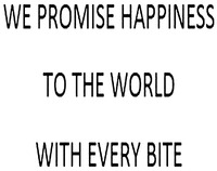 WE PROMISE HAPPINESS TO THE WORLD WITH EVERY BITE