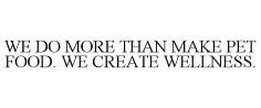WE DO MORE THAN MAKE PET FOOD. WE CREATE WELLNESS.