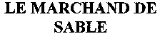 LE MARCHAND DE SABLE
