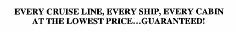 EVERY CRUISE LINE, EVERY SHIP, EVERY CABIN AT THE LOWEST PRICE...GUARANTEED!