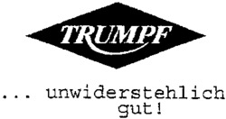 TRUMPF ... unwiderstehlich gut !