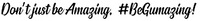 Don't just be Amazing. # BeGumazing!