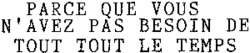 PARCE QUE VOUS N'AVEZ PAS BESOIN DE TOUT TOUT LE TEMPS