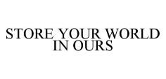 STORE YOUR WORLD IN OURS