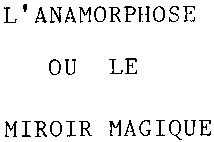 L'ANAMORPHOSE OU LE MIROIR MAGIQUE