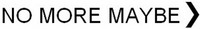 NO MORE MAYBE