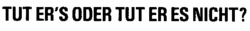 TUT ER'S ODER TUT ER ES NICHT?