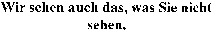 Wir sehen auch das, was Sie nicht sehen.