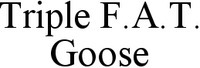Triple F.A.T. Goose