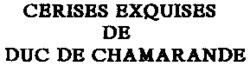 CERISES EXQUISES DE DUC DE CHAMARANDE DE DUC DE CHAMARANDE