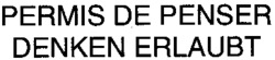 PERMIS DE PENSER DENKEN ERLAUBT