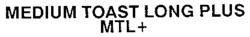 MEDIUM TOAST LONG PLUS MTL+