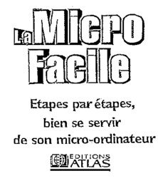 La Micro Facile  Etapes par étapes, bien se servir de son mi cro-ordinateur EDITIONS ATLAS