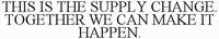 THIS IS THE SUPPLY CHANGE. TOGETHER WE CAN MAKE IT HAPPEN.