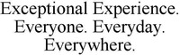 Exceptional Experience. Everyone. Everyday. Everywhere.
