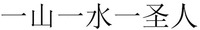 YI SHAN YI SHUI YI SHENG REN.