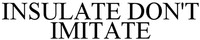 INSULATE DON'T IMITATE