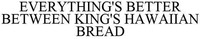 EVERYTHING'S BETTER BETWEEN KING'S HAWAIIAN BREAD