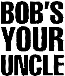 BOB'S YOUR UNCLE