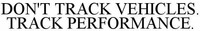 DON'T TRACK VEHICLES. TRACK PERFORMANCE.