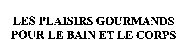 LES PLAISIRS GOURMANDS POUR LE BAIN ET LE CORPS
