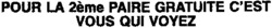 POUR LA 2ème PAIRE GRATUITE C'EST VOUS QUI VOYEZ