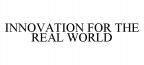 INNOVATION FOR THE REAL WORLD